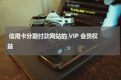  信用卡分期付款网站的 VIP 会员权益