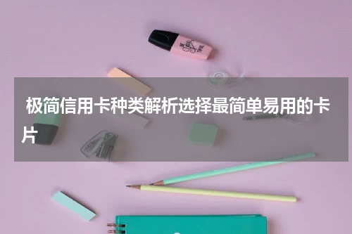  极简信用卡种类解析选择最简单易用的卡片