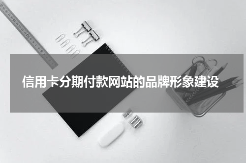  信用卡分期付款网站的品牌形象建设