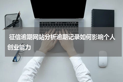  征信逾期网站分析逾期记录如何影响个人创业能力