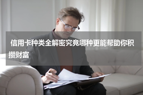  信用卡种类全解密究竟哪种更能帮助你积攒财富
