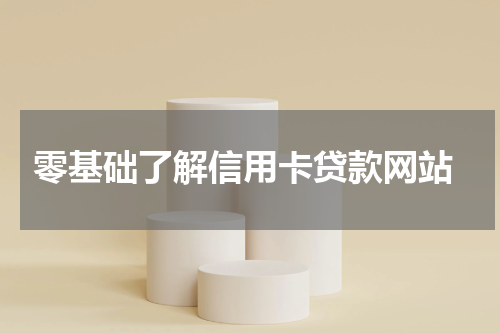  零基础了解信用卡贷款网站