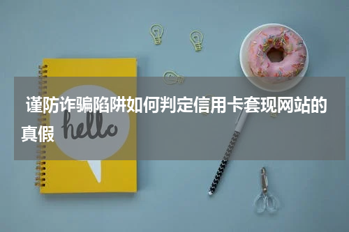  谨防诈骗陷阱如何判定信用卡套现网站的真假