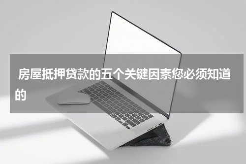 房屋抵押贷款的五个关键因素您必须知道的