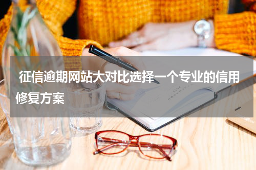  征信逾期网站大对比选择一个专业的信用修复方案