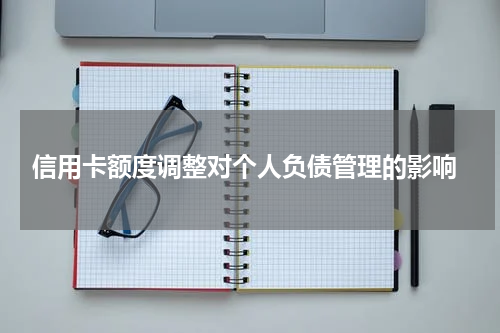  信用卡额度调整对个人负债管理的影响