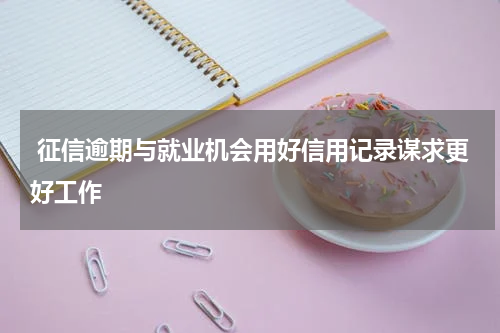  征信逾期与就业机会用好信用记录谋求更好工作