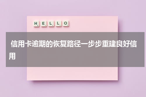  信用卡逾期的恢复路径一步步重建良好信用