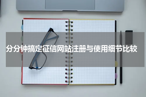 分分钟搞定征信网站注册与使用细节比较