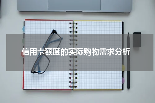  信用卡额度的实际购物需求分析