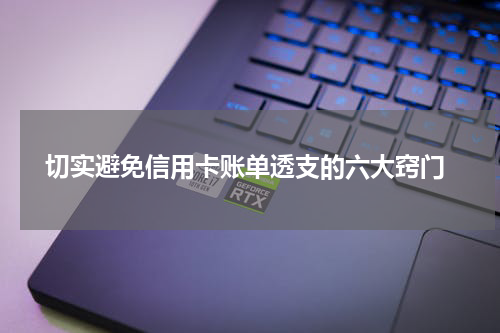 切实避免信用卡账单透支的六大窍门