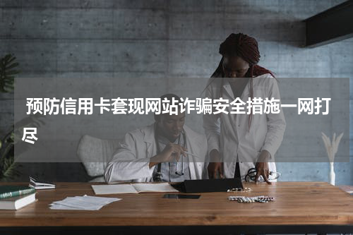 预防信用卡套现网站诈骗安全措施一网打尽