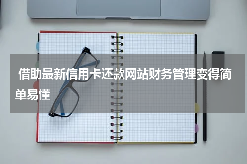  借助最新信用卡还款网站财务管理变得简单易懂