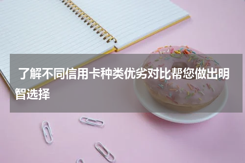  了解不同信用卡种类优劣对比帮您做出明智选择