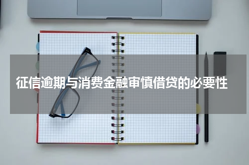  征信逾期与消费金融审慎借贷的必要性