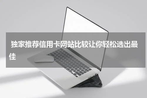  独家推荐信用卡网站比较让你轻松选出最佳