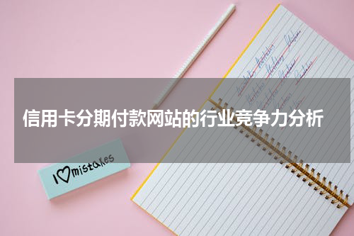  信用卡分期付款网站的行业竞争力分析