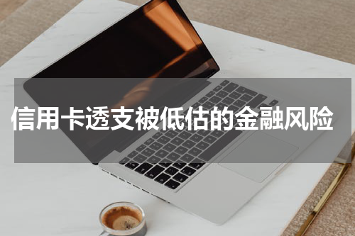 信用卡透支被低估的金融风险