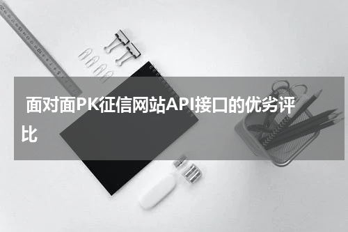 面对面PK征信网站API接口的优劣评比