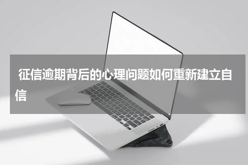  征信逾期背后的心理问题如何重新建立自信