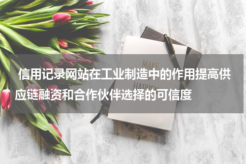  信用记录网站在工业制造中的作用提高供应链融资和合作伙伴选择的可信度