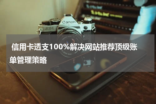信用卡透支100%解决网站推荐顶级账单管理策略