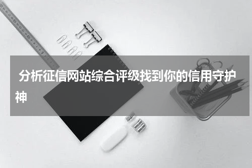 分析征信网站综合评级找到你的信用守护神