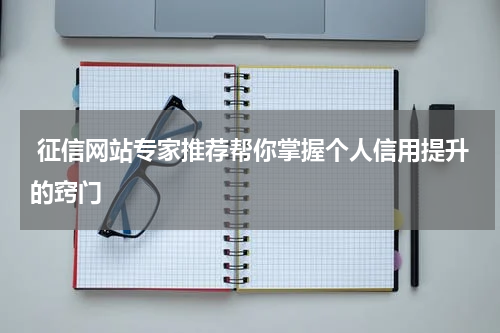 征信网站专家推荐帮你掌握个人信用提升的窍门