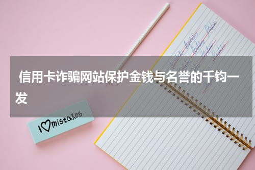 信用卡诈骗网站保护金钱与名誉的千钧一发
