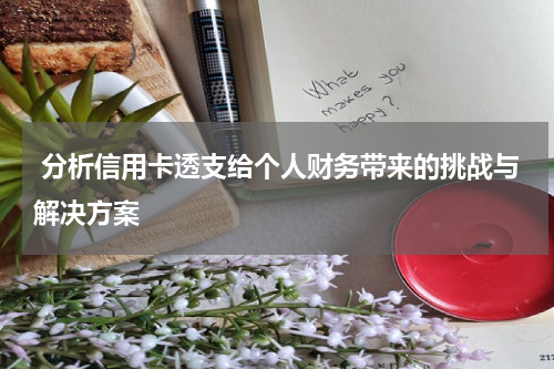 分析信用卡透支给个人财务带来的挑战与解决方案