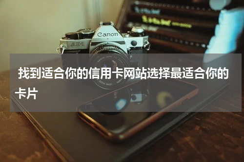  找到适合你的信用卡网站选择最适合你的卡片