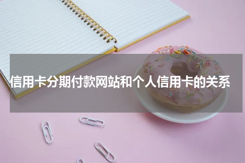  信用卡分期付款网站和个人信用卡的关系