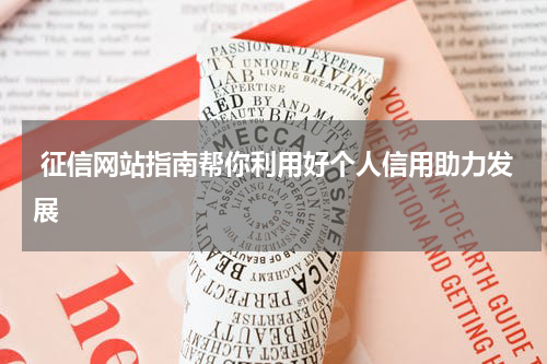  征信网站指南帮你利用好个人信用助力发展