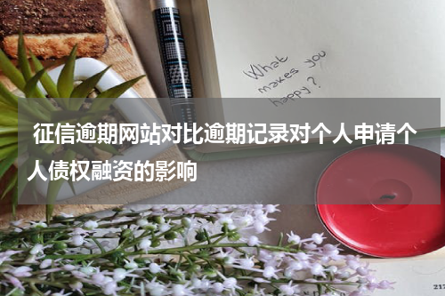  征信逾期网站对比逾期记录对个人申请个人债权融资的影响
