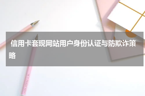 信用卡套现网站用户身份认证与防欺诈策略