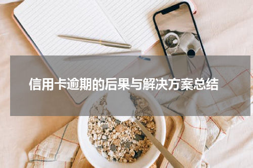  信用卡逾期的后果与解决方案总结