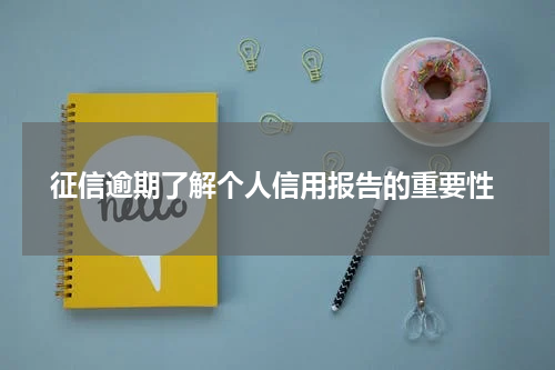  征信逾期了解个人信用报告的重要性