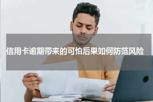  信用卡逾期带来的可怕后果如何防范风险