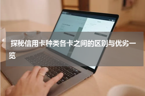  探秘信用卡种类各卡之间的区别与优劣一览
