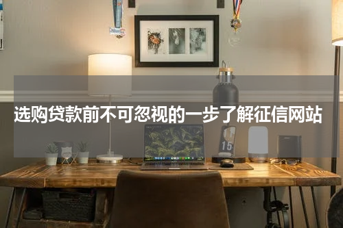  选购贷款前不可忽视的一步了解征信网站