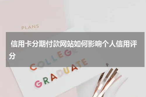  信用卡分期付款网站如何影响个人信用评分