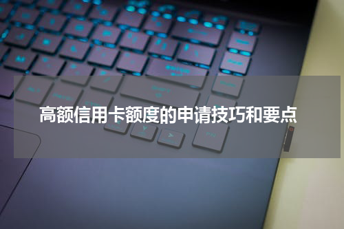  高额信用卡额度的申请技巧和要点