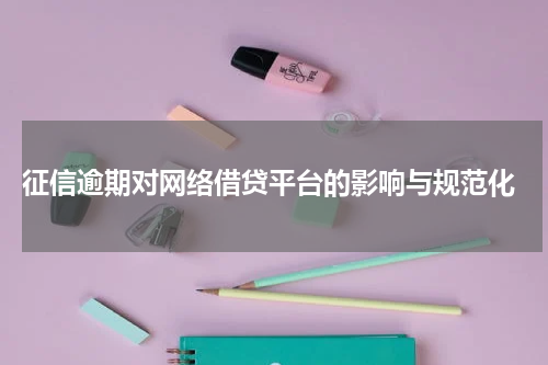  征信逾期对网络借贷平台的影响与规范化