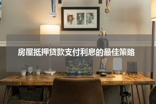 房屋抵押贷款支付利息的最佳策略