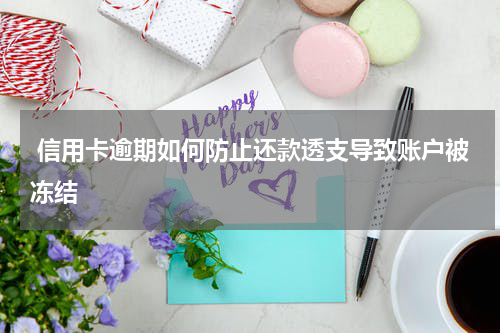  信用卡逾期如何防止还款透支导致账户被冻结