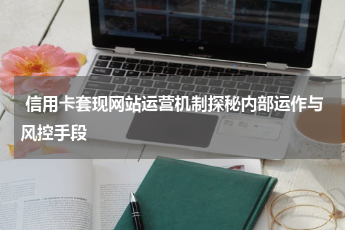 信用卡套现网站运营机制探秘内部运作与风控手段
