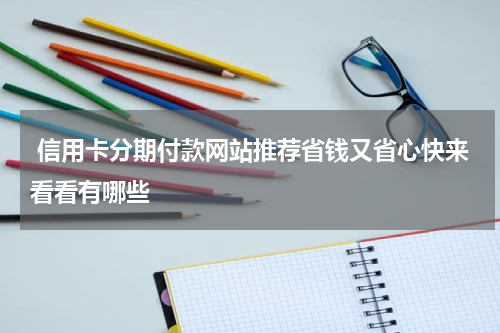  信用卡分期付款网站推荐省钱又省心快来看看有哪些
