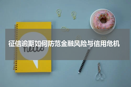  征信逾期如何防范金融风险与信用危机