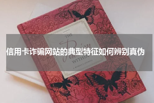 信用卡诈骗网站的典型特征如何辨别真伪