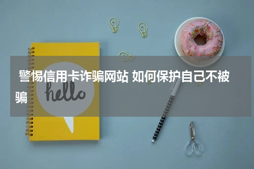 警惕信用卡诈骗网站 如何保护自己不被骗